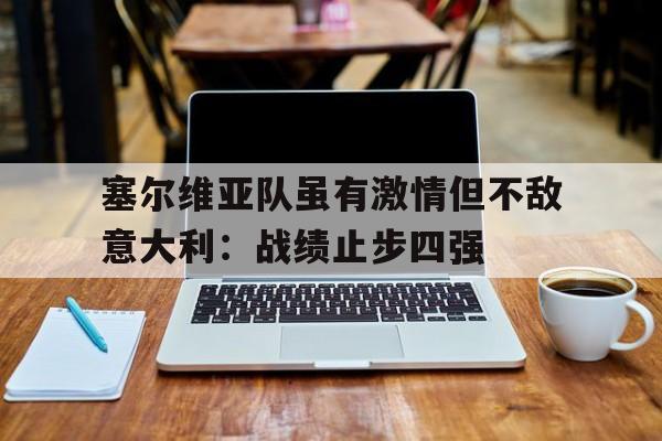 关于塞尔维亚队虽有激情但不敌意大利：战绩止步四强的信息