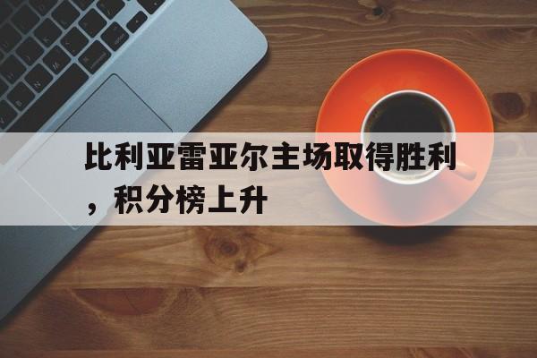 比利亚雷亚尔主场取得胜利，积分榜上升的简单介绍