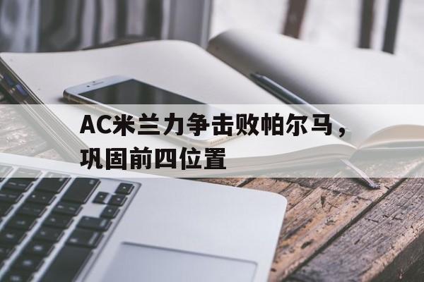 关于AC米兰力争击败帕尔马，巩固前四位置的信息