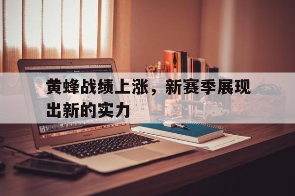 关于黄蜂战绩上涨，新赛季展现出新的实力的信息