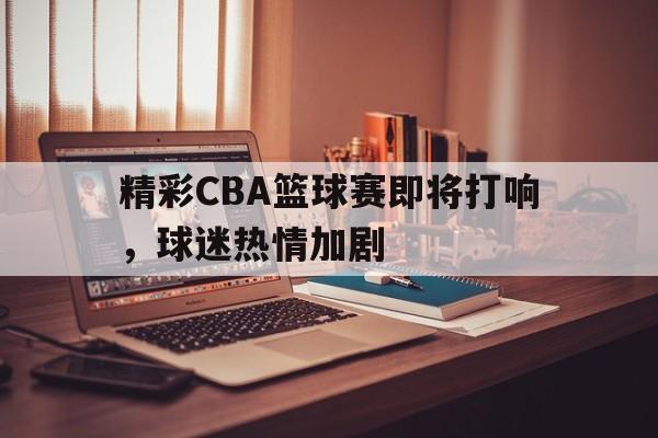 包含精彩CBA篮球赛即将打响，球迷热情加剧的词条