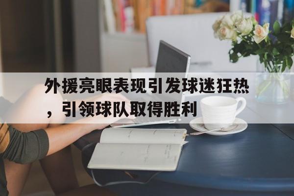 外援亮眼表现引发球迷狂热，引领球队取得胜利